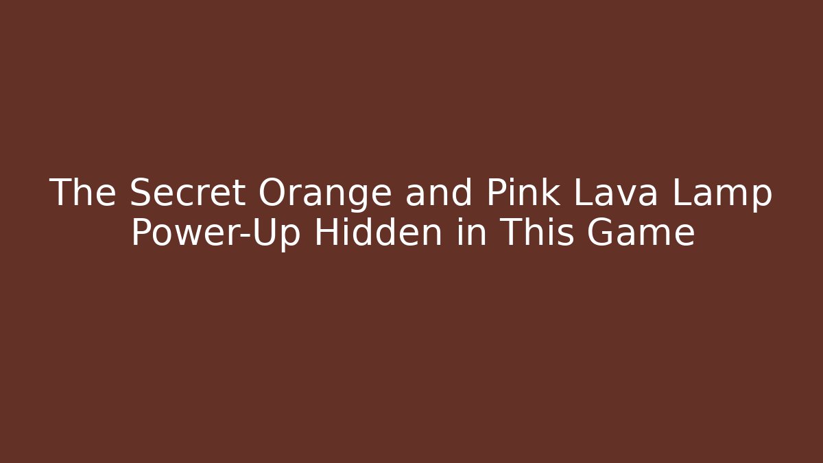 The Secret Orange and Pink Lava Lamp Power-Up Hidden in This Game