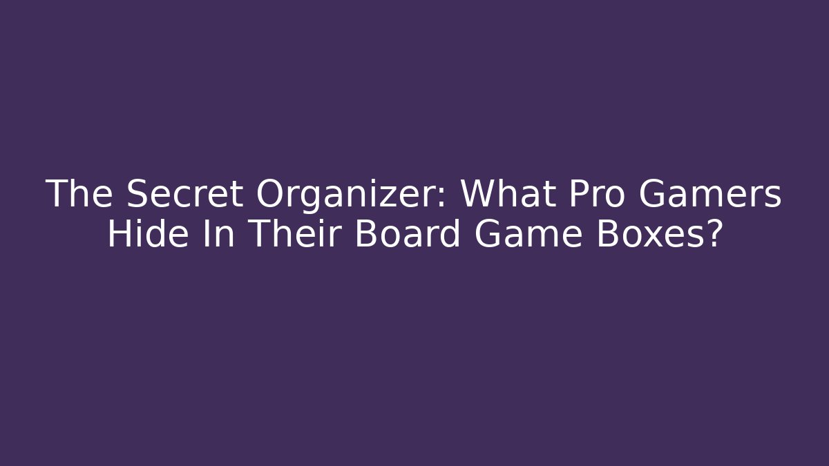 The Secret Organizer: What Pro Gamers Hide In Their Board Game Boxes?