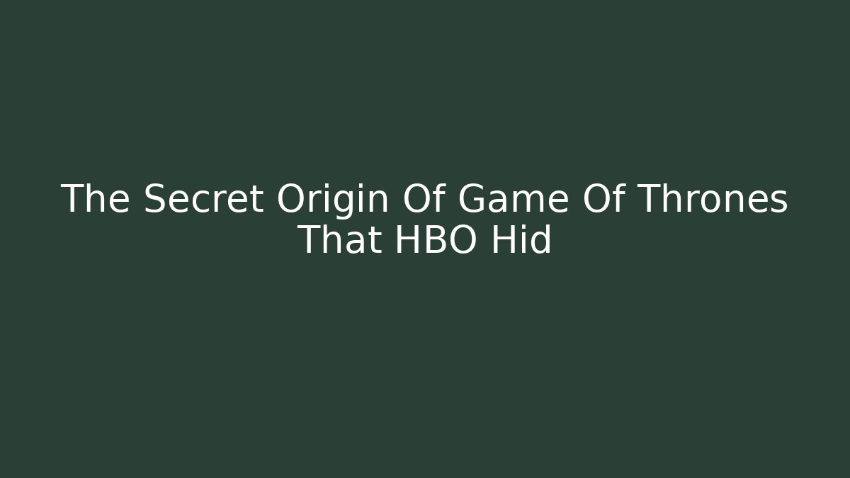 The Secret Origin Of Game Of Thrones That HBO Hid
