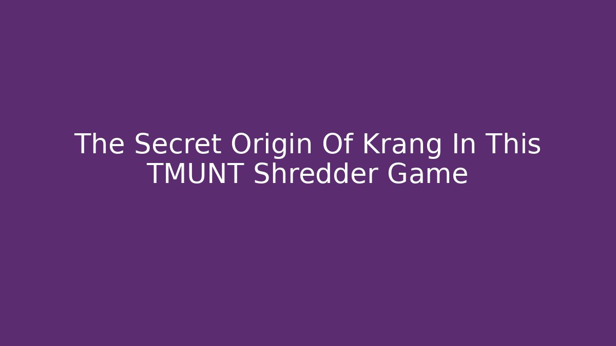 The Secret Origin Of Krang In This TMUNT Shredder Game