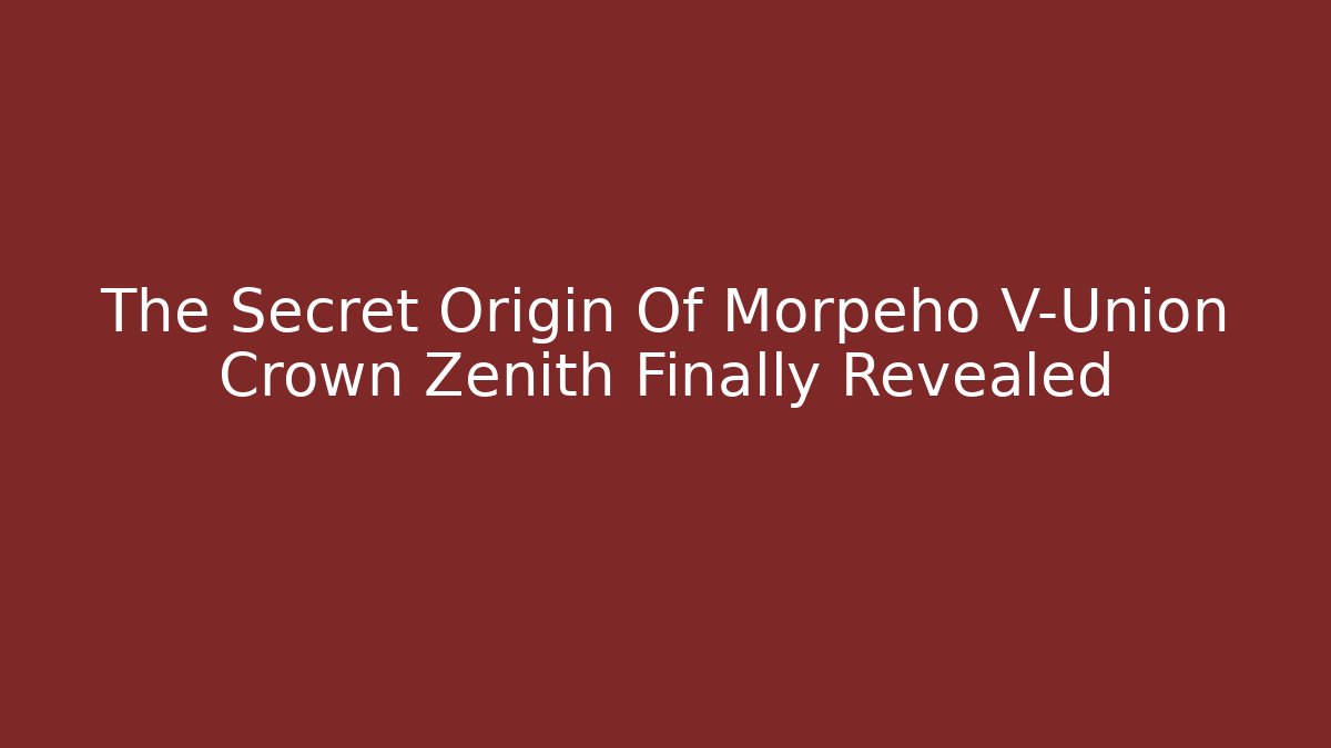 The Secret Origin Of Morpeho V-Union Crown Zenith Finally Revealed