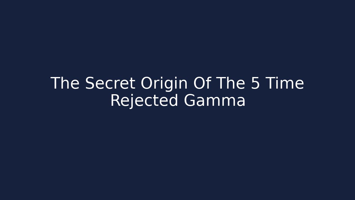 The Secret Origin Of The 5 Time Rejected Gamma