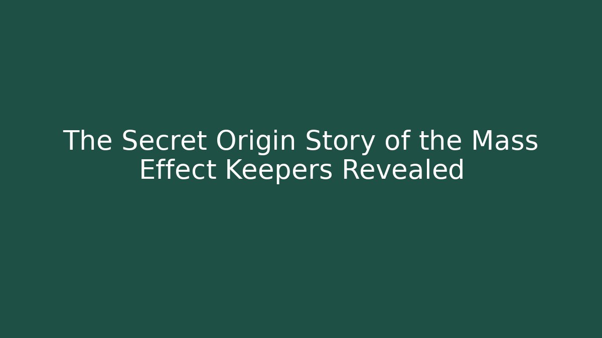 The Secret Origin Story of the Mass Effect Keepers Revealed