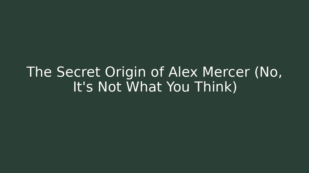 The Secret Origin of Alex Mercer (No, It's Not What You Think)