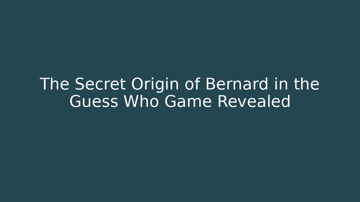 The Secret Origin of Bernard in the Guess Who Game Revealed