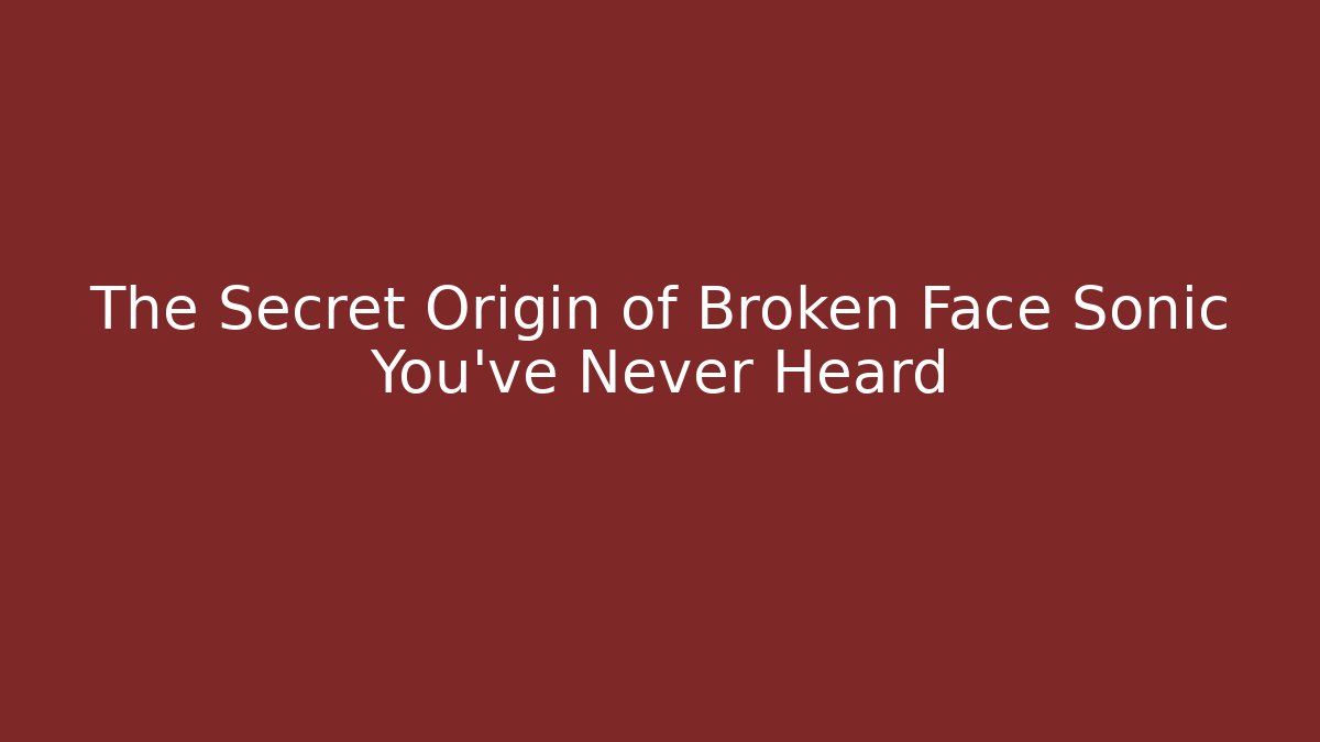 The Secret Origin of Broken Face Sonic You've Never Heard