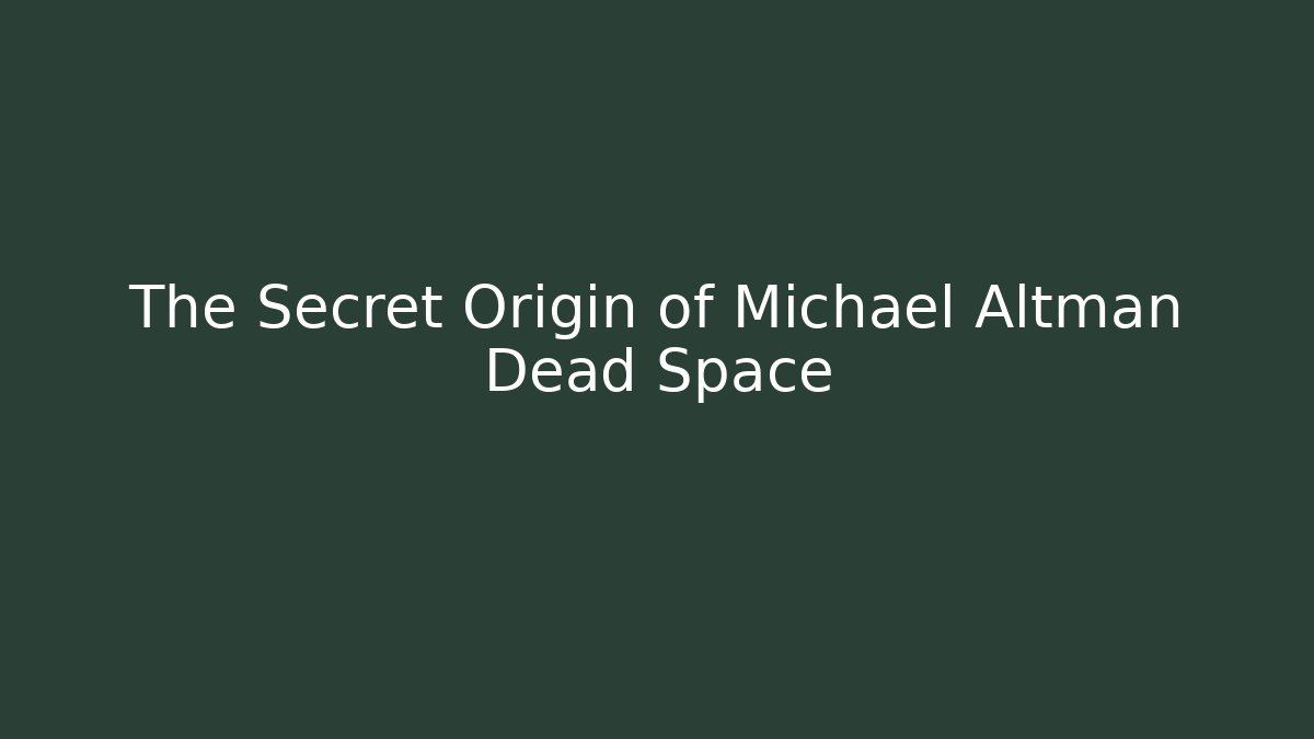 The Secret Origin of Michael Altman Dead Space
