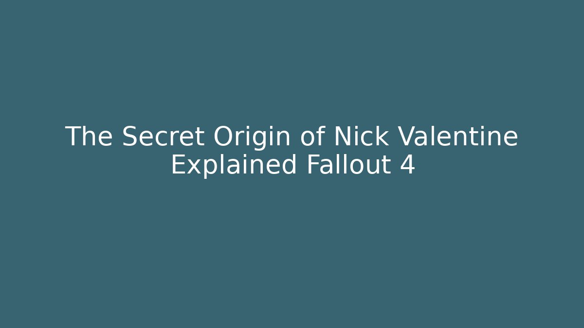 The Secret Origin of Nick Valentine Explained Fallout 4