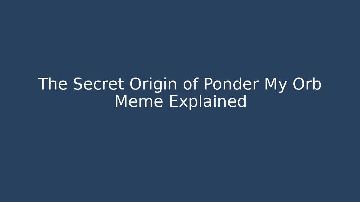 The Secret Origin of Ponder My Orb Meme Explained