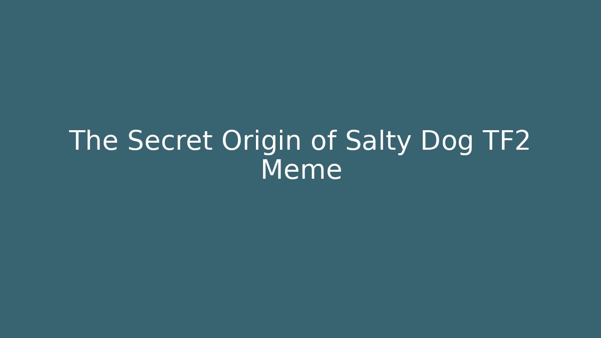 The Secret Origin of Salty Dog TF2 Meme