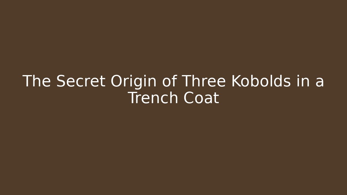 The Secret Origin of Three Kobolds in a Trench Coat