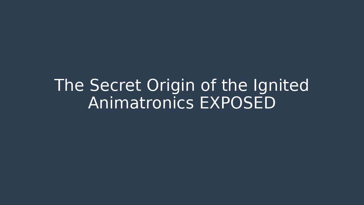 The Secret Origin of the Ignited Animatronics EXPOSED