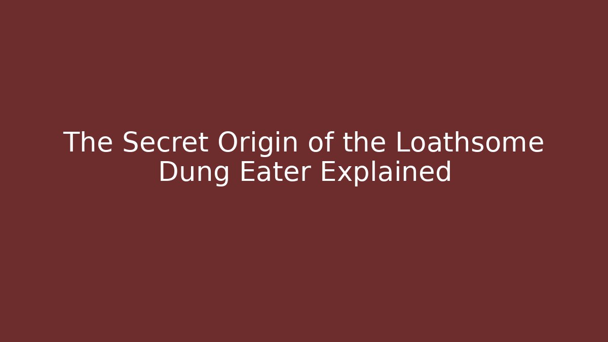 The Secret Origin of the Loathsome Dung Eater Explained