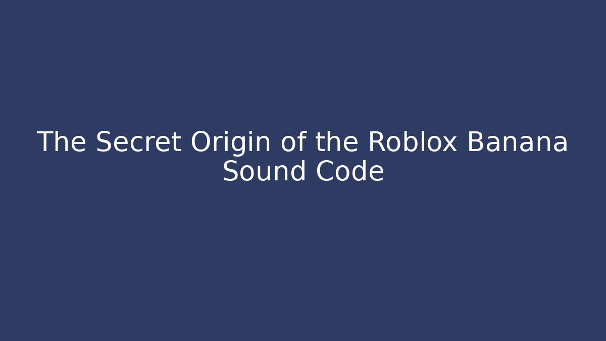The Secret Origin of the Roblox Banana Sound Code