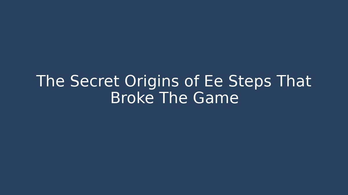 The Secret Origins of Ee Steps That Broke The Game