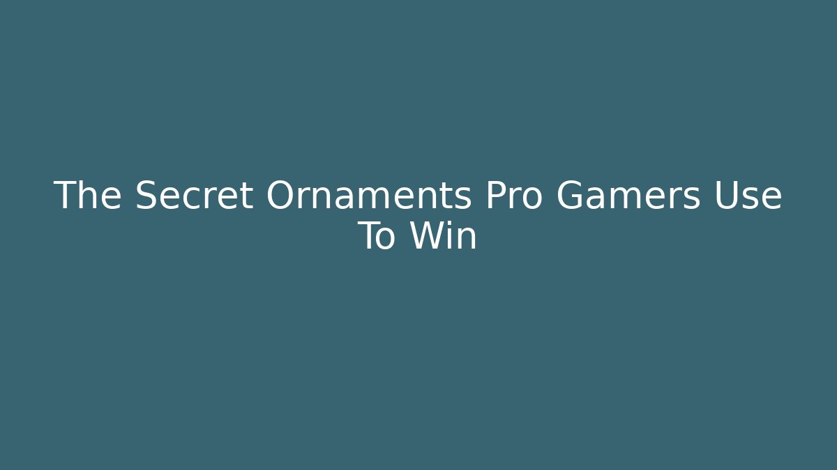 The Secret Ornaments Pro Gamers Use To Win