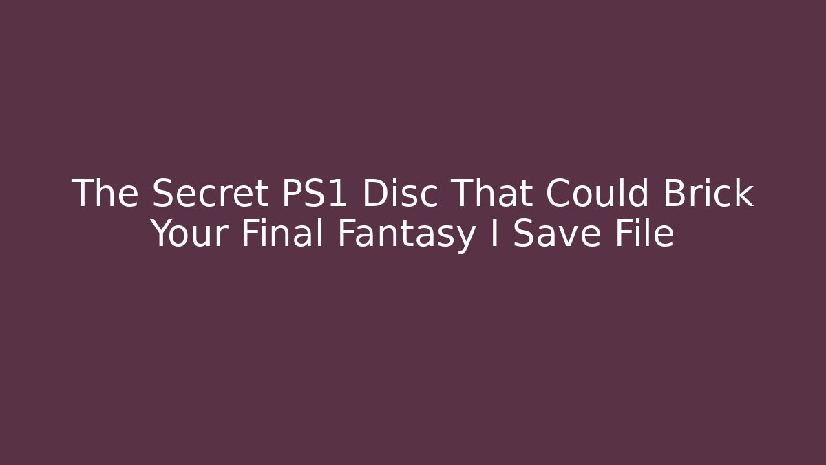 The Secret PS1 Disc That Could Brick Your Final Fantasy I Save File
