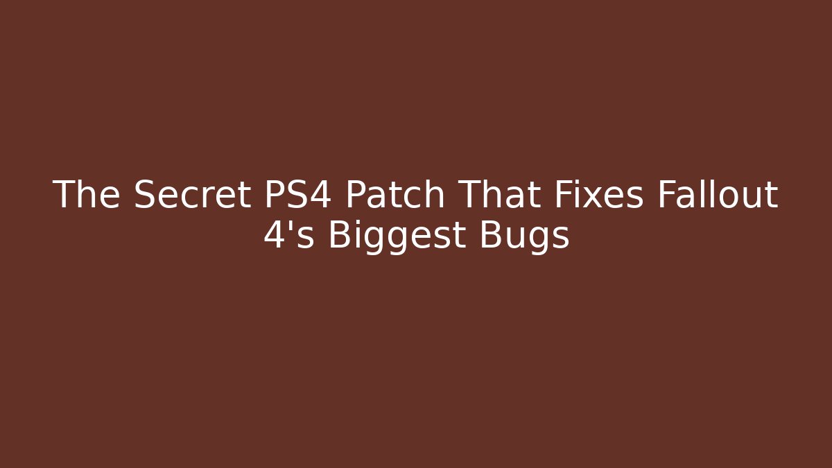 The Secret PS4 Patch That Fixes Fallout 4's Biggest Bugs
