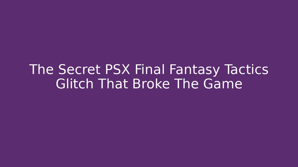 The Secret PSX Final Fantasy Tactics Glitch That Broke The Game