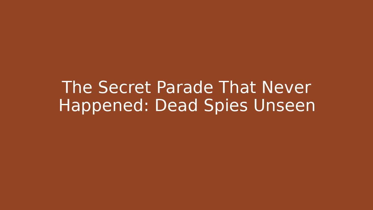 The Secret Parade That Never Happened: Dead Spies Unseen