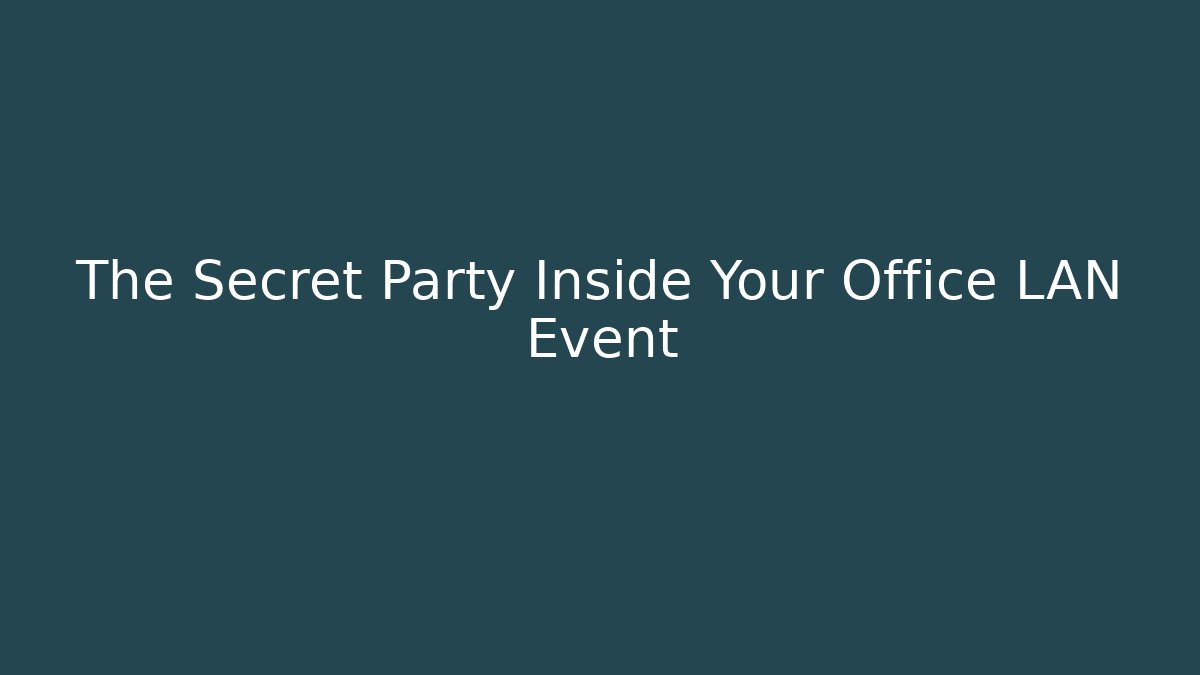 The Secret Party Inside Your Office LAN Event