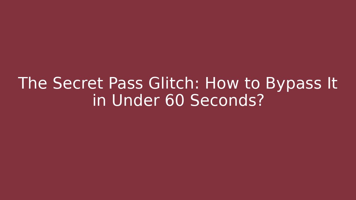 The Secret Pass Glitch: How to Bypass It in Under 60 Seconds?