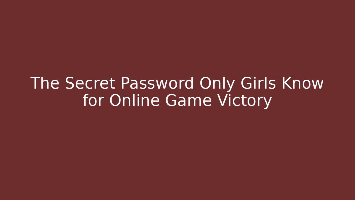 The Secret Password Only Girls Know for Online Game Victory
