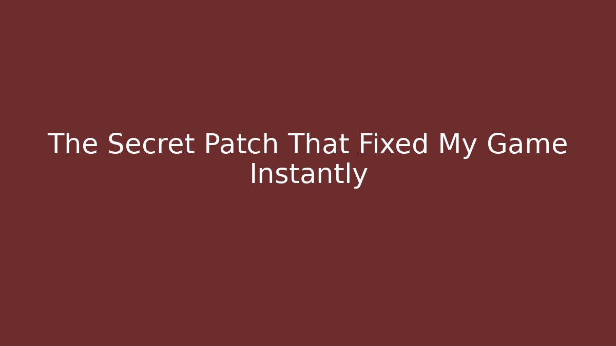 The Secret Patch That Fixed My Game Instantly