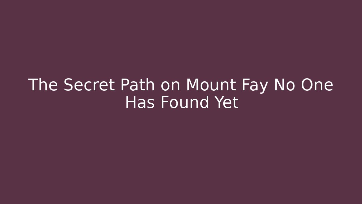 The Secret Path on Mount Fay No One Has Found Yet