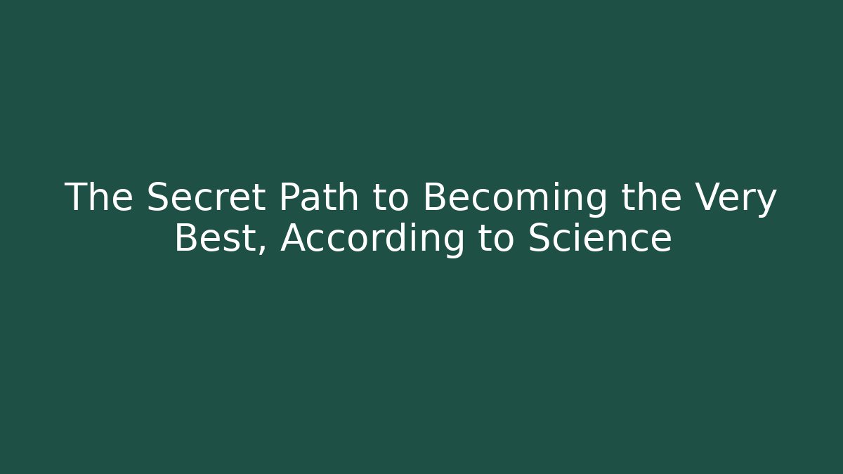 The Secret Path to Becoming the Very Best, According to Science