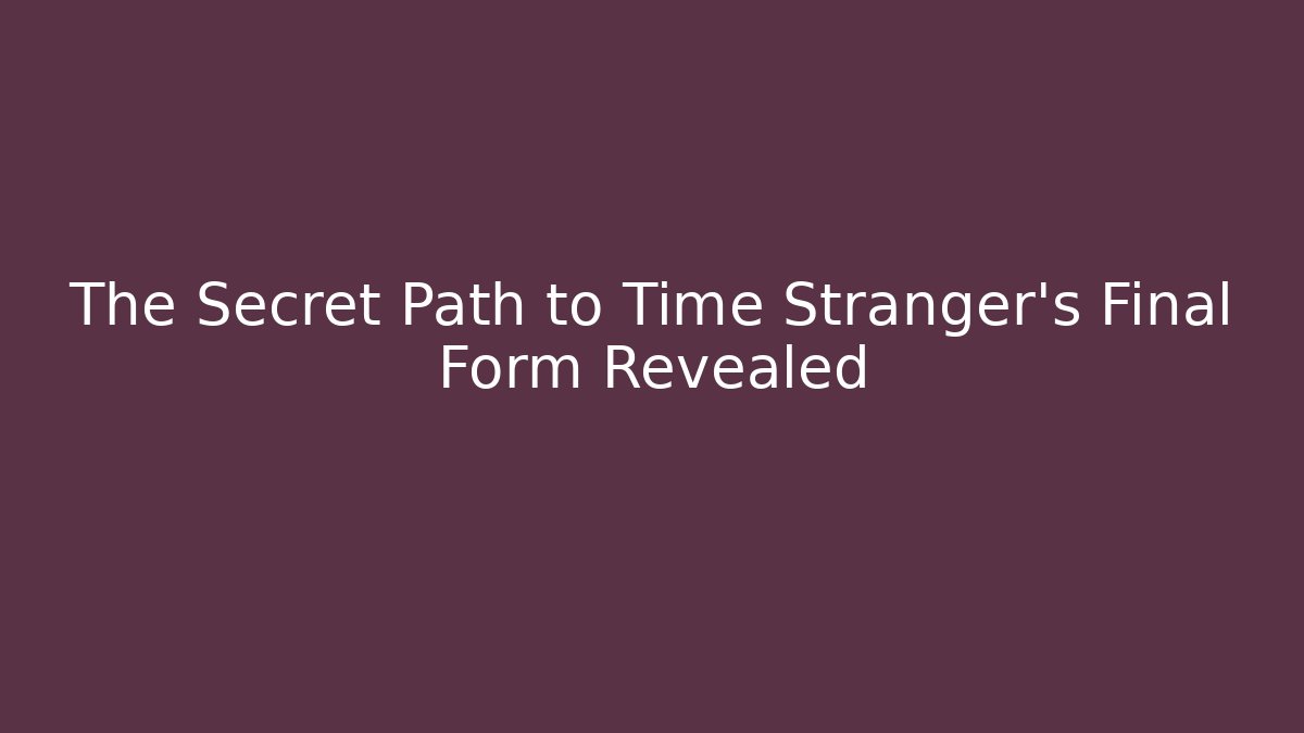 The Secret Path to Time Stranger's Final Form Revealed