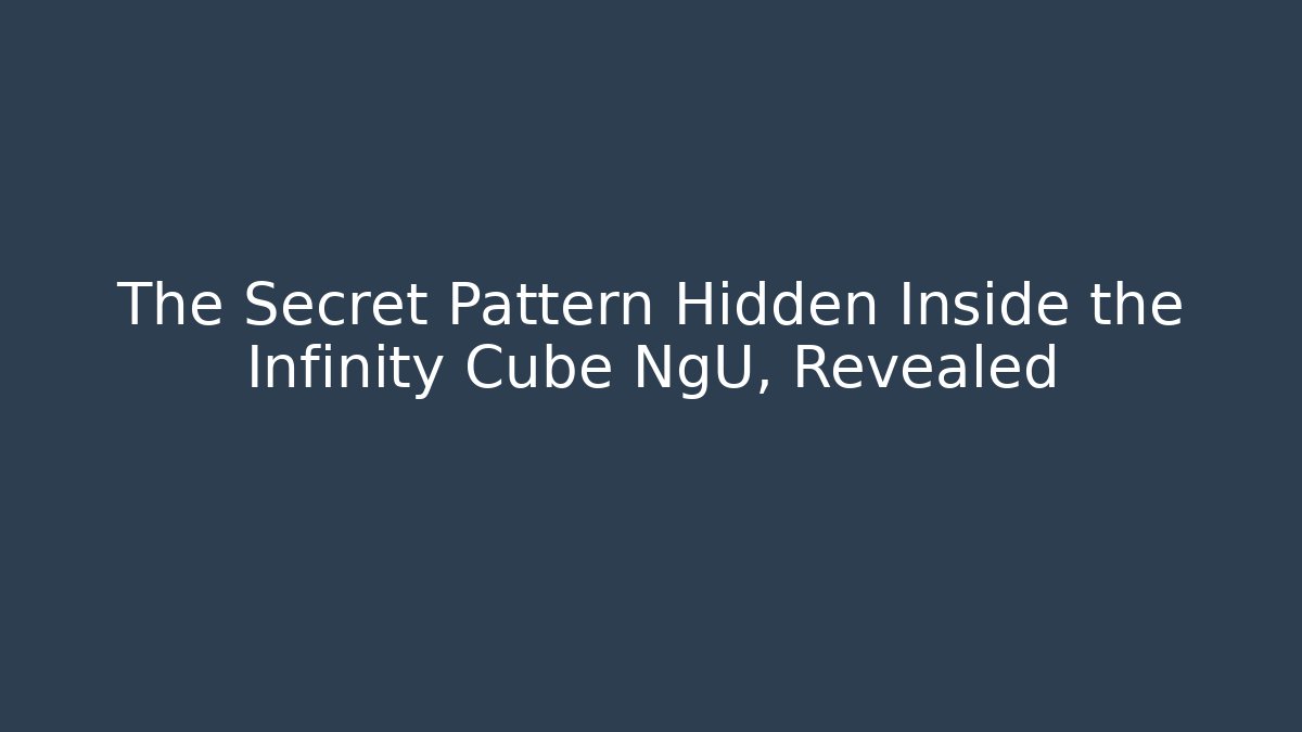 The Secret Pattern Hidden Inside the Infinity Cube NgU, Revealed