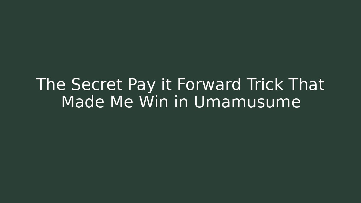 The Secret Pay it Forward Trick That Made Me Win in Umamusume