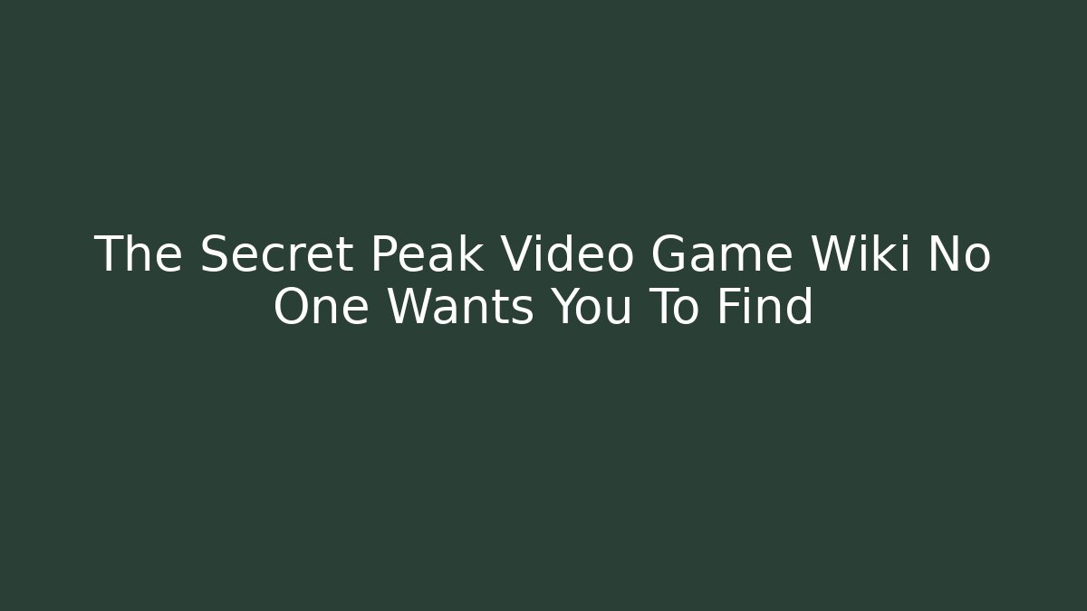 The Secret Peak Video Game Wiki No One Wants You To Find