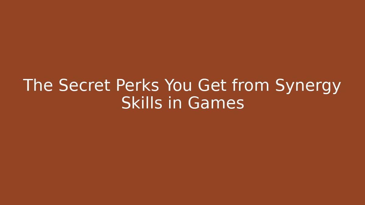 The Secret Perks You Get from Synergy Skills in Games