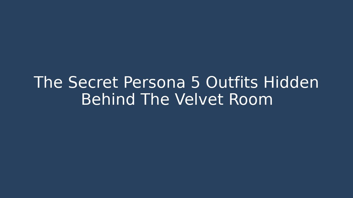 The Secret Persona 5 Outfits Hidden Behind The Velvet Room