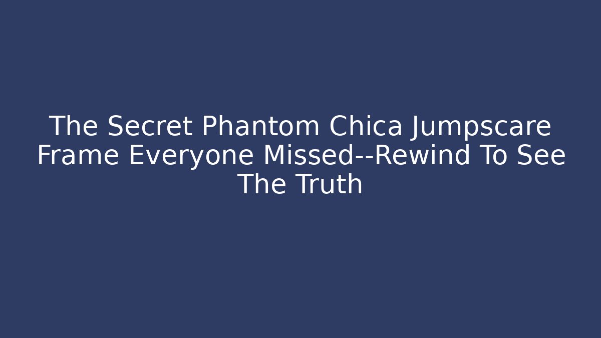 The Secret Phantom Chica Jumpscare Frame Everyone Missed—Rewind To See The Truth