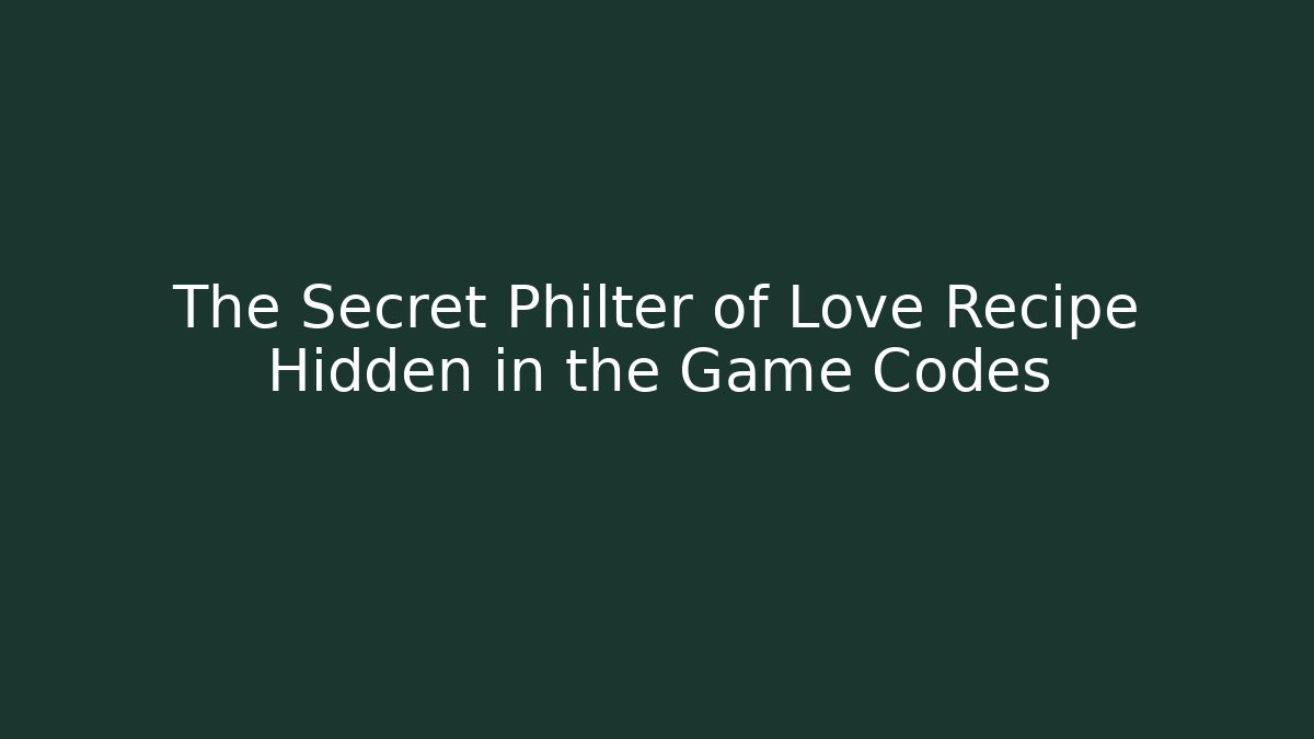 The Secret Philter of Love Recipe Hidden in the Game Codes