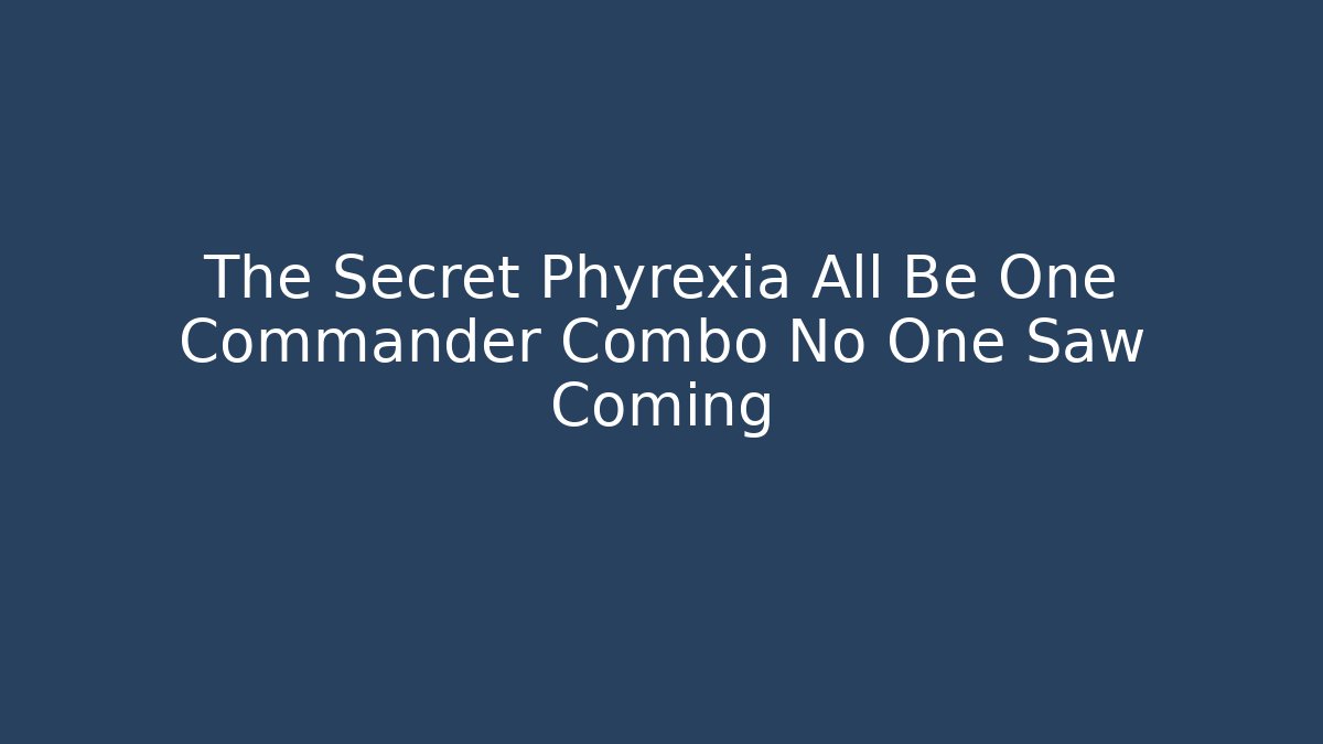 The Secret Phyrexia All Be One Commander Combo No One Saw Coming - Critter Realm