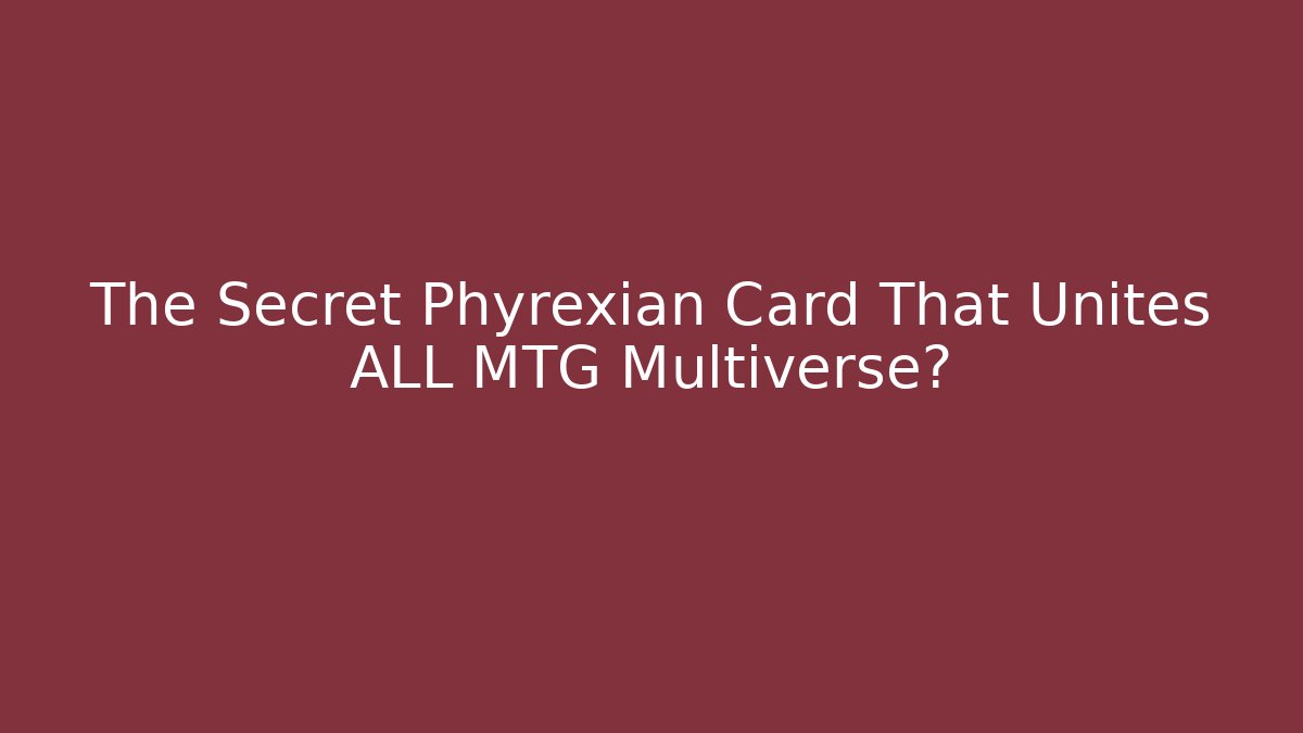 The Secret Phyrexian Card That Unites ALL MTG Multiverse?