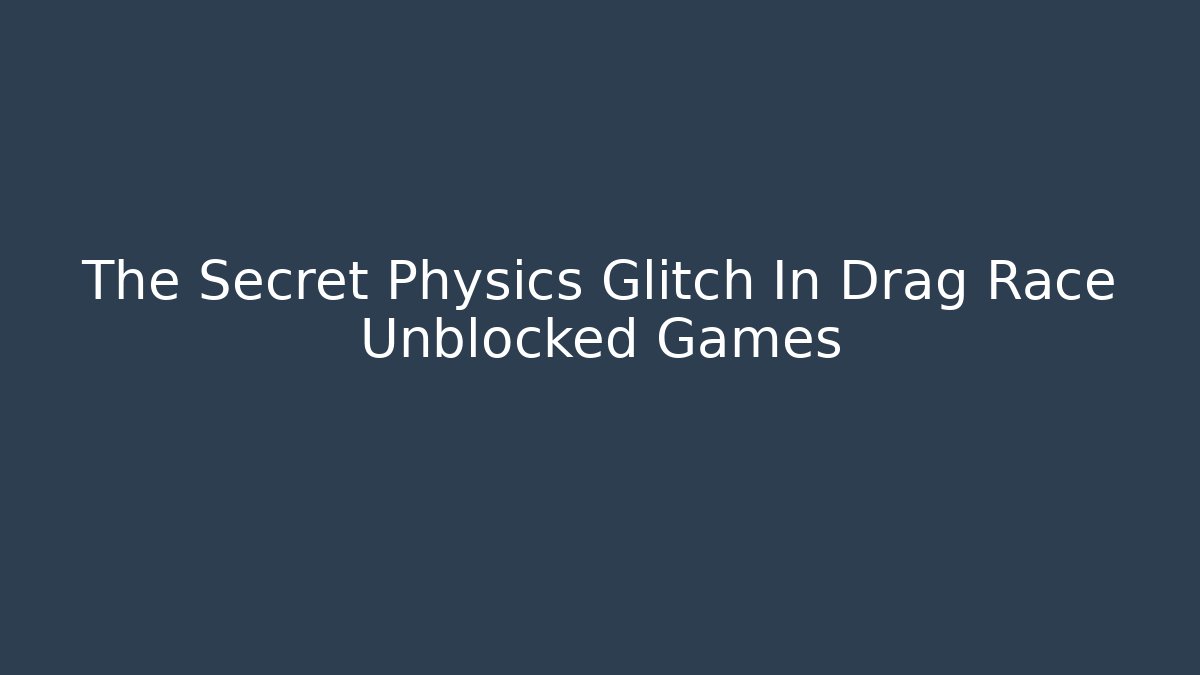 The Secret Physics Glitch In Drag Race Unblocked Games