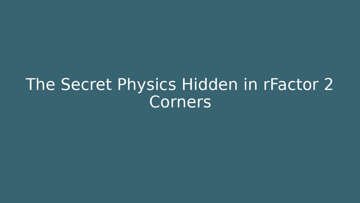 The Secret Physics Hidden in rFactor 2 Corners