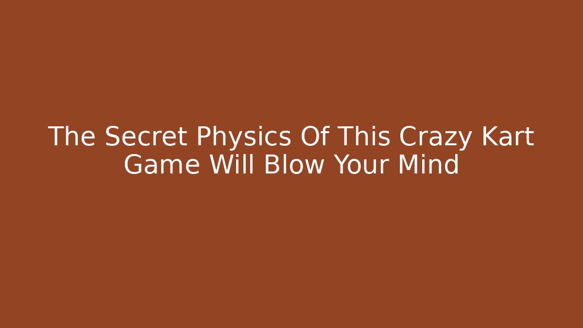 The Secret Physics Of This Crazy Kart Game Will Blow Your Mind