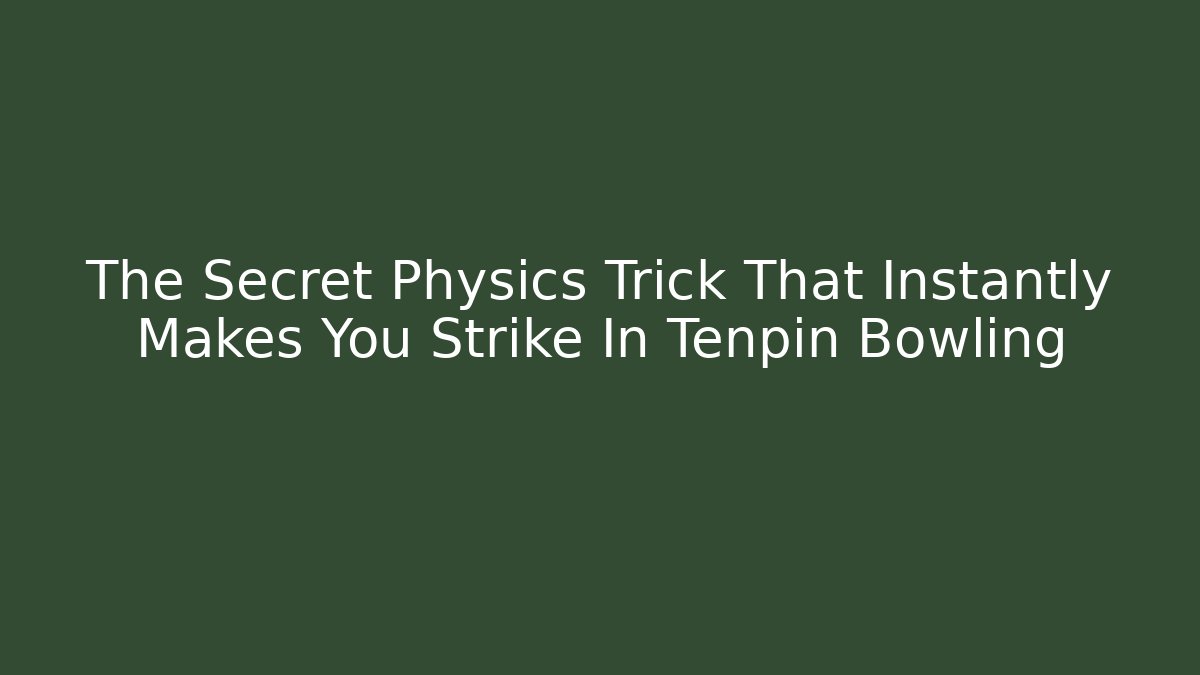 The Secret Physics Trick That Instantly Makes You Strike In Tenpin Bowling