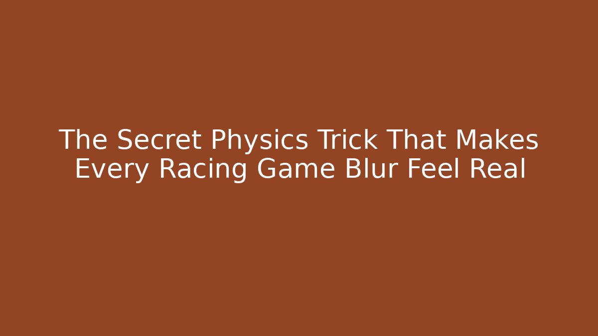 The Secret Physics Trick That Makes Every Racing Game Blur Feel Real