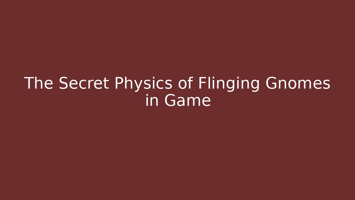 The Secret Physics of Flinging Gnomes in Game