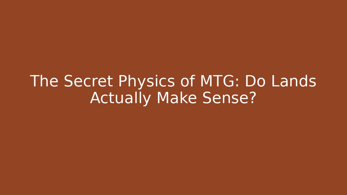 The Secret Physics of MTG: Do Lands Actually Make Sense?