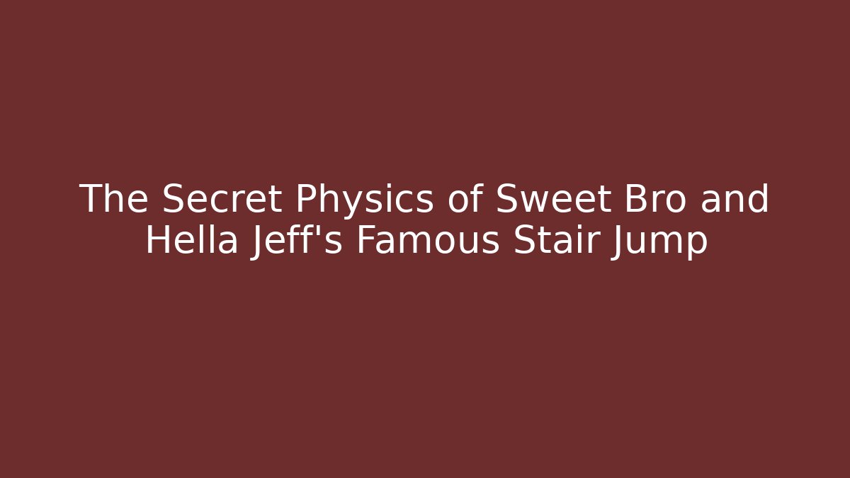 The Secret Physics of Sweet Bro and Hella Jeff’s Famous Stair Jump