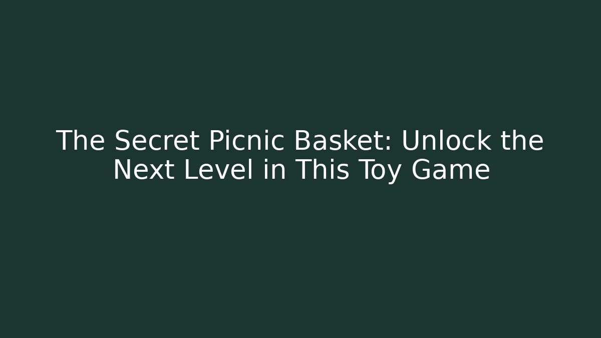 The Secret Picnic Basket: Unlock the Next Level in This Toy Game