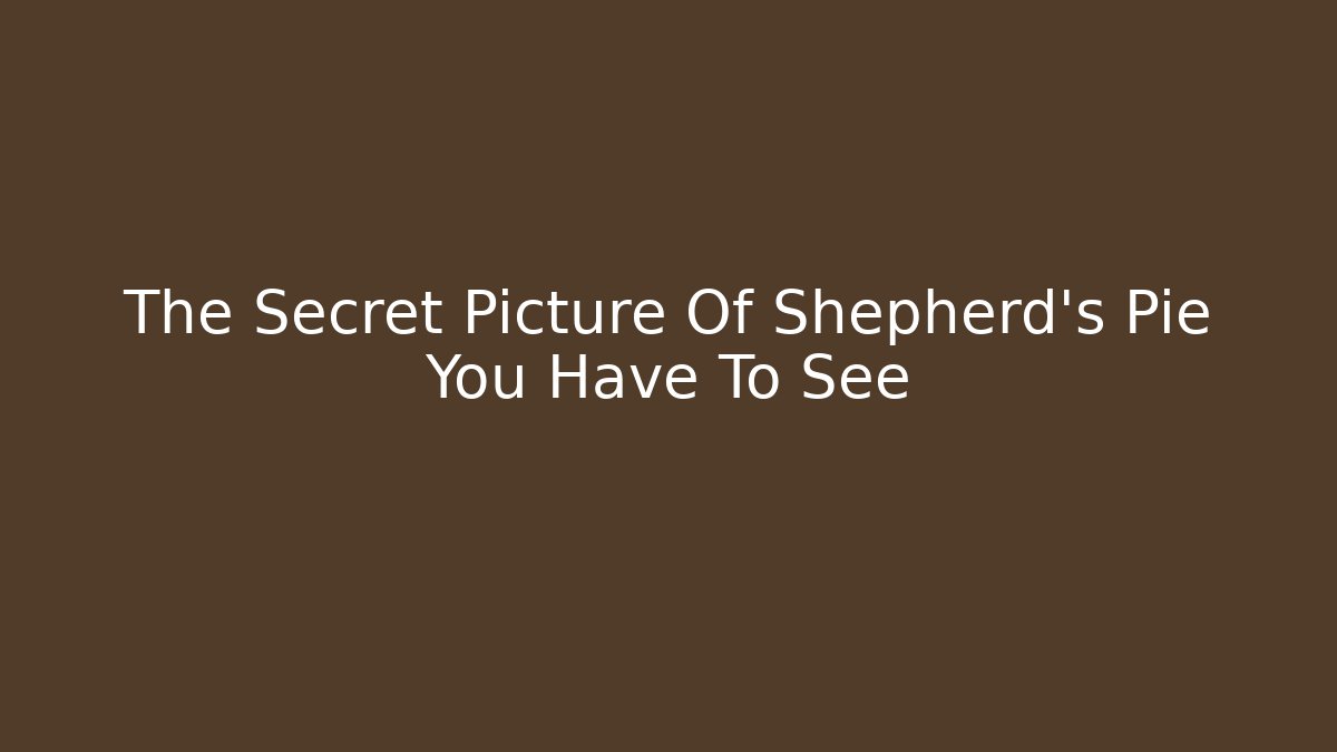 The Secret Picture Of Shepherd's Pie You Have To See